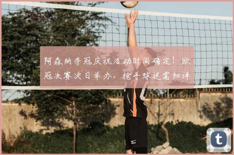 阿森纳夺冠庆祝活动时间确定！欧冠决赛次日举办，枪手球迷需知详情